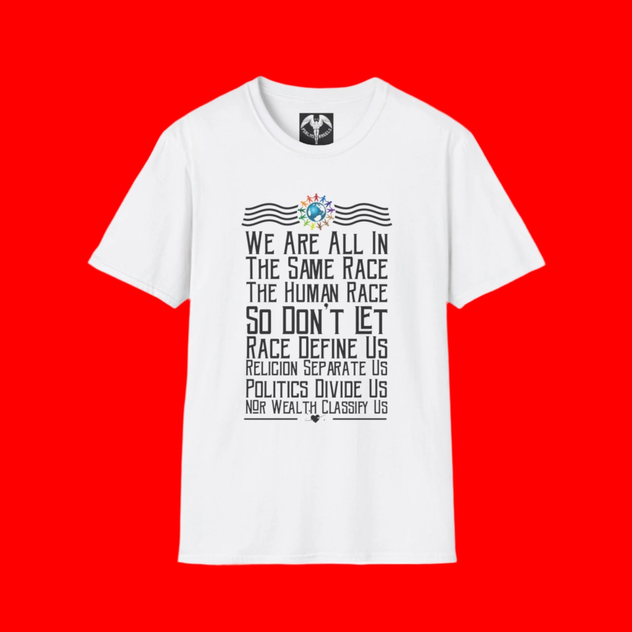 Graphic T-shirt with the following written on it, we are all in the same race the human race so don’t let race define us, religion separates us, politics divide us, no wealth classify us