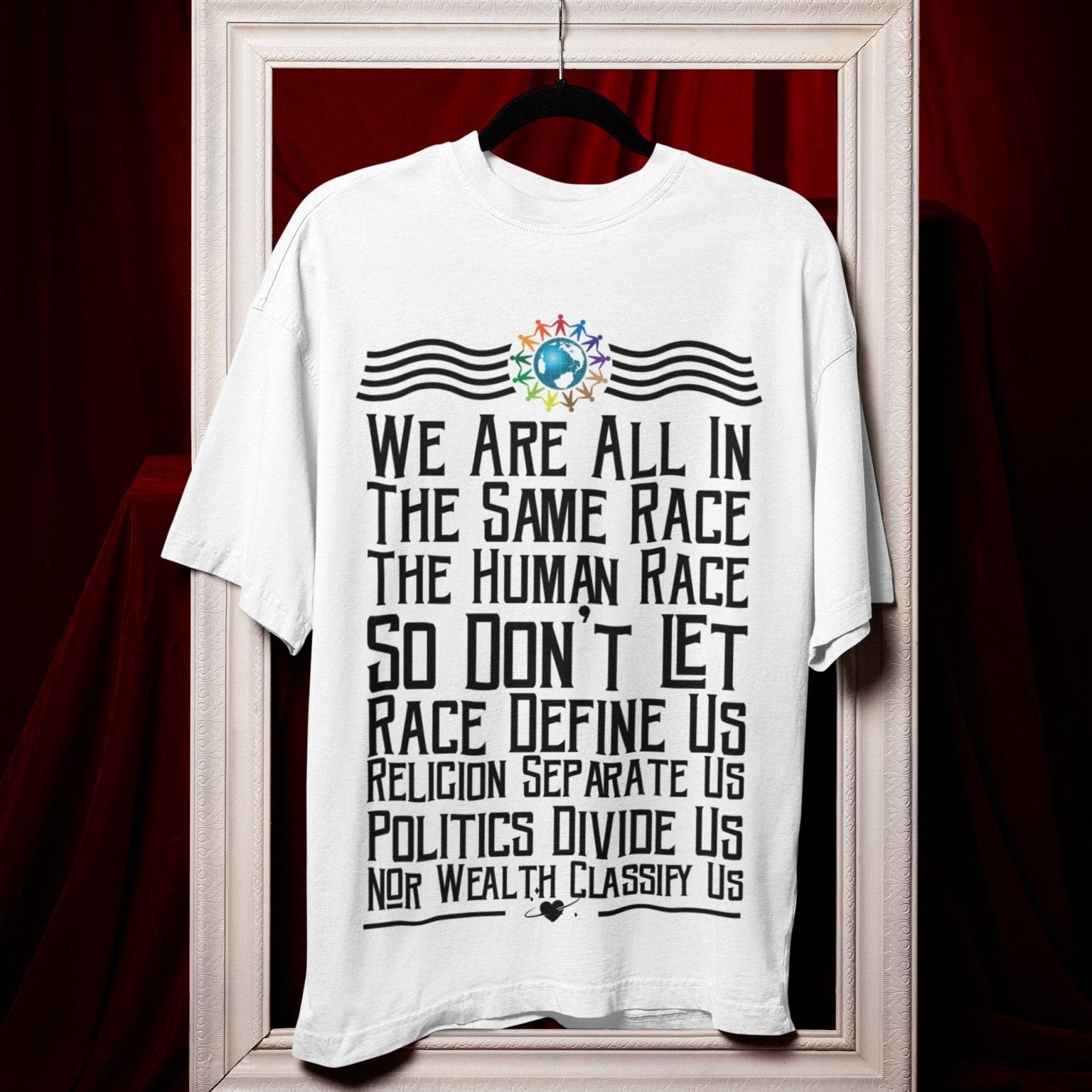Graphic T-shirt with the following written on it, we are all in the same race the human race so don’t let race define us, religion separates us, politics divide us, no wealth classify us